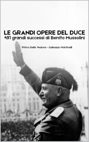 Le grandi opere del Duce: 491 grandi successi di Benito Mussolini (Italian Edition)