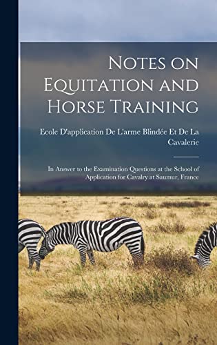 Notes on Equitation and Horse Training: In Answer to the Examination Questions at the School of Application for Cavalry at Saumur, France
