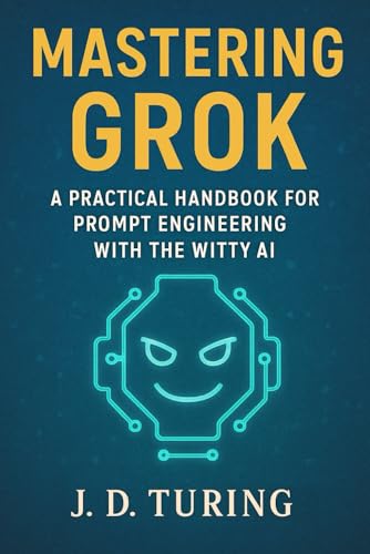 Mastering Grok: A Practical Handbook For Prompt Engineering With The Witty Ai (The Ai Mastery Series)