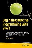 Beginning Reactive Programming with Swift: Using RxSwift, Amazon Web Services, and JSON with iOS and...