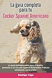 cocker americano cachorro precio  La Guía Completa Para Tu Cocker Spaniel Americano: La guía indispensable para el dueño perfecto y un Cocker Spaniel Americano obediente, sano y feliz.