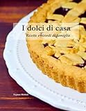 I DOLCI DI CASA: Ricette e ricordi di famiglia