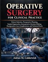 Operative Surgery for Clinical Practice: Patient Selection, Preoperative Planning, Surgical Approaches, Intraoperative Decision-Making, Postoperative Care, Complications, and Technical Pearls B0HKNCKSQ2 Book Cover