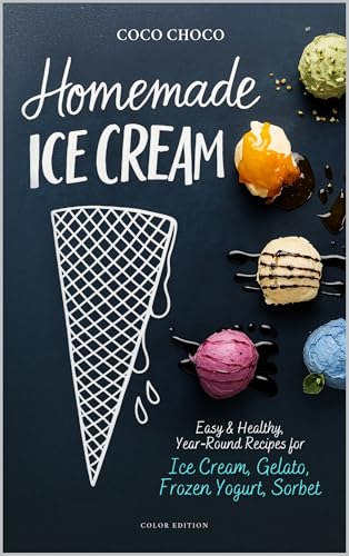 Homemade Ice Cream Recipe Book: Easy, No-Churn & Year Round Recipes for Gelato, Frozen Yogurt, Sorbet: The Perfect Scoop, Healthy & Delicious Ice Cream ... | Coco Choco (Ultimate Recipe Collection)