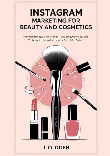 Instagram Marketing for Beauty and Cosmetics: Proven Strategies for Brands - Building, Growing, and Thriving in the Industry with Bountiful Sales.