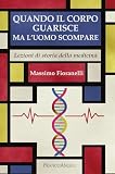  Quando il corpo guarisce ma l\'uomo scompare. Lezioni di storia della medicina