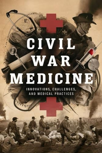 Civil War Medicine: Innovations, Challenges, And Medical Practices