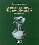 La Ceramica Medievale Di Castel Fiorentino. Dallo Scavo Al Museo - 2
