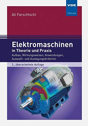 Elektromaschinen in Theorie und Praxis: Aufbau, Wirkungsweisen, Anwendungen, Auswahl- und Auslegungskriterien