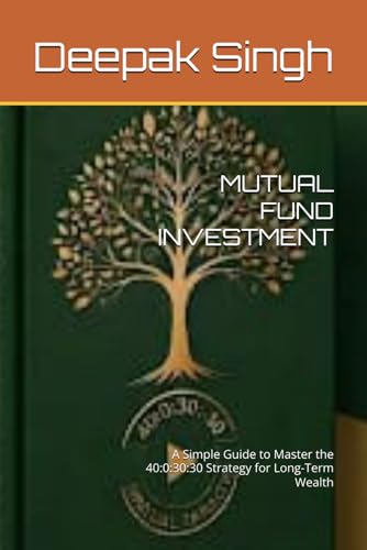 MUTUAL FUND INVESTMENT: A Simple Guide to Master the 40:0:30:30 Strategy for Long-Term Wealth