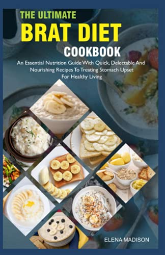 The Ultimate BRAT Diet Cookbook: An Essential Nutrition Guide With Quick, Delectable And Nutritious Recipes To Treating Stomach Upset For Healthy Living