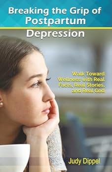 Paperback Breaking the Grip of Postpartum Depression: Walk Toward Wellness with Real Facts, Real Stories, and Real God Book