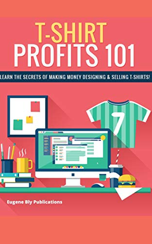 T-Shirt Profits 101: Learn the secrets of Making Money Designing and Selling T-Shirts