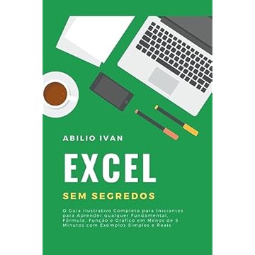 Capa do livro Excel Sem Segredos: O Guia Ilustrativo Completo para Iniciantes para Aprender qualquer Fundamental, Fórmula, Função e Gráfico em Menos de 5 Minutos com Exemplos Simples e Reais