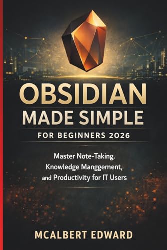 OBSIDIAN MADE SIMPLE FOR BEGINNERS 2026: Master Note-Taking, Knowledge Management, and Productivity for IT Users