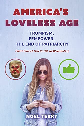 America’s Loveless Age: Trumpism, FemPower, the End of Patriarchy: (Why Singleton is the New Normal)