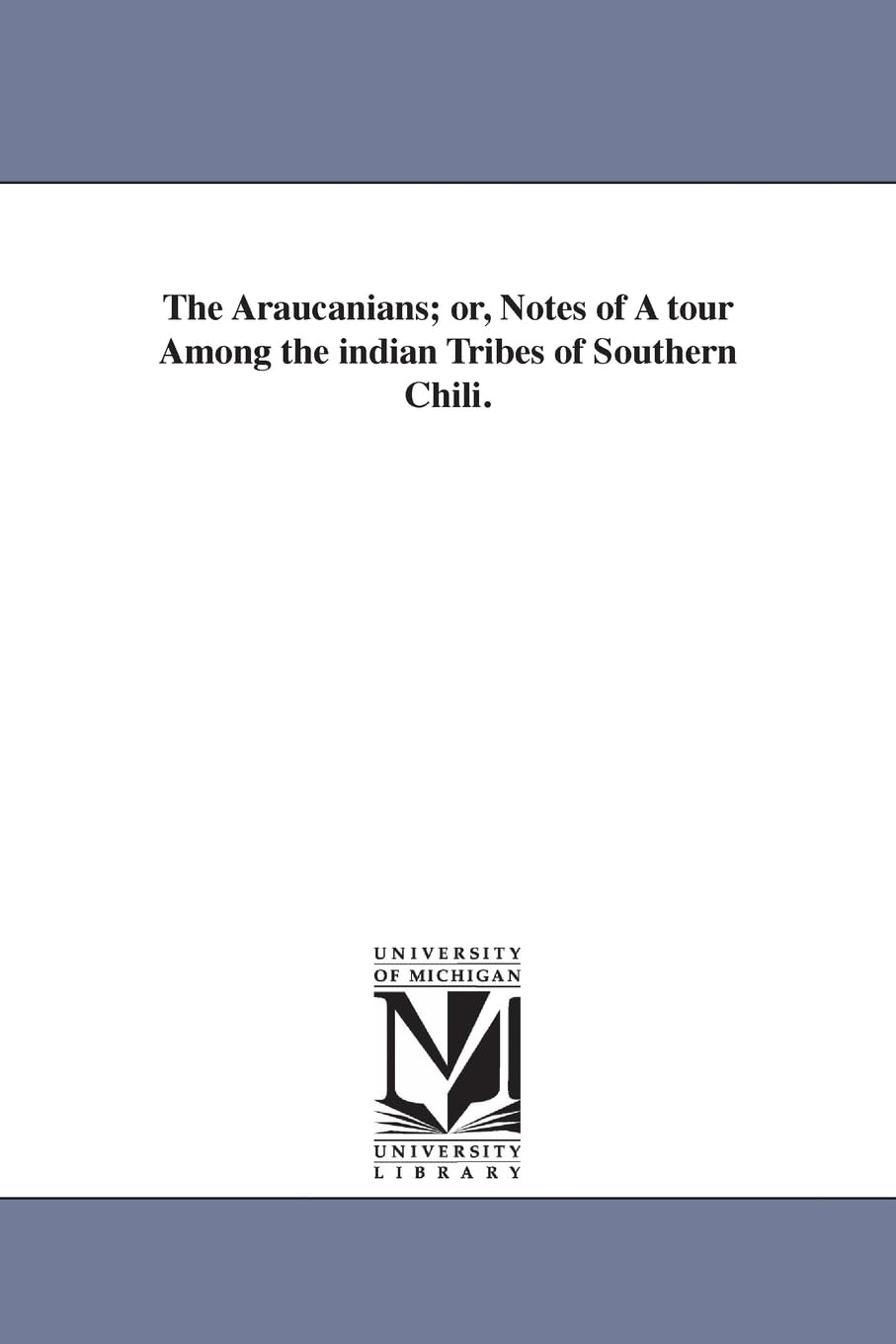 The Araucanians; or, Notes of a tour among the Indian tribes of southern Chili.