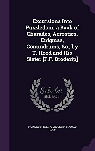 Excursions Into Puzzledom, a Book of Charades, Acrostics, Enigmas, Conundrums, &c., by T. Hood and His Sister [F.F. Broderip]