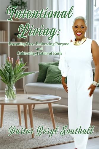 Intentional Living: Becoming Free, Embracing Purpose and Cultivating Habits of