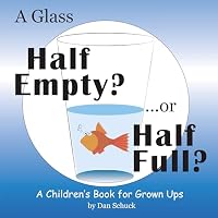 A Glass Half Empty? ...or Half Full?: A Children's Book for Grown Ups 1480867365 Book Cover