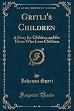  Gritli\'s Children: A Story for Children and for Those Who Love Children (Classic Reprint)