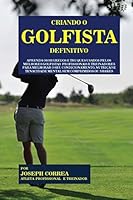 Criando O Golfista Definitivo: Aprenda OS Segredos E Truques Usados Pelos Melhores Golfistas Profissionais E Treinadores Para Melhorar O Seu Condicionamento, Nutricao E Tenacidade Mental Sem Comprimid 1517359457 Book Cover
