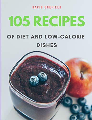 105 recipes of diet and low-calorie dishes: The most delicious and healthy diet and low-calorie dishes from around the world. Recipes for breakfast, ... Easy to prepare. (Series of cookbooks)