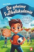Die geheime Fußballakademie: Ein Junge, der Traum Fußballprofi zu werden und das Abenteuer seines Lebens - Ein Buch für Kinder über Teamwork, Beharrlichkeit und Selbstvertrauen im Fußball 1959390074 Book Cover