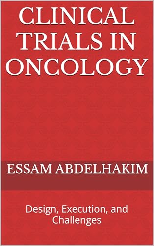 Clinical Trials in Oncology: Design, Execution, and Challenges (Clinical Research Book 23)