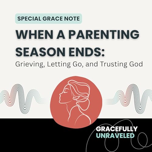 When a Parenting Season Ends: Grieving, Letting Go, and Trusting God (Grace Note)