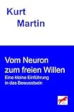 Vom Neuron zum freien Willen: Eine kleine Einführung in das Bewusstsein (Einführung in die Biologie) - Kurt Martin