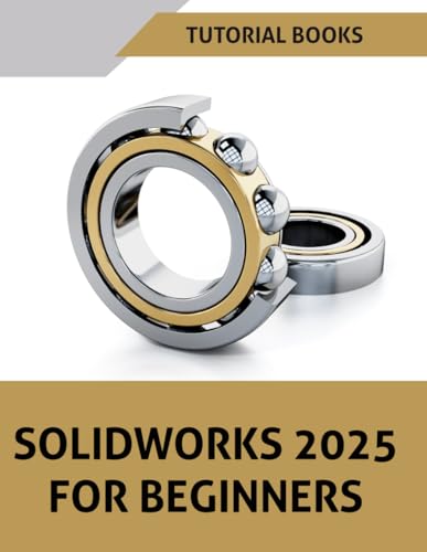 SOLIDWORKS 2025 For Beginners: Learn, Practice, and Implement Essential Design Techniques with Real-World Examples
