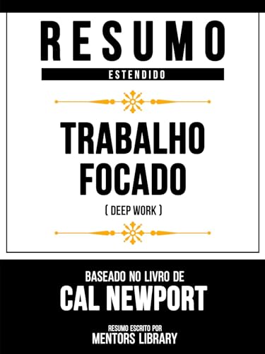 Resumo Estendido - Trabalho Focado (Deep Work) - Baseado No Livro...