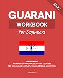 Guarani Workbook for Beginners: Learn Guarani with Easy and Practical Self-Study Exercises for Grammar, Vocabulary, Phrases, Reading, and Writing