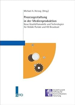 Prozessgestaltung in der Medienproduktion: Neue Geschäftsmodelle und Technologien für Mobile Portale und HD Broadcast Und Hd Broadcast