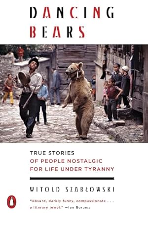 Dancing Bears: True Stories of People Nostalgic for Life Under Tyranny