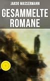 Gesammelte Romane von Jakob Wassermann: Bereicherte Ausgabe. Etzel Andergast + Engelhart Ratgeber + Faber oder Die verlorenen Jahre + Der Moloch + ... Juden von Zirndorf und mehr (German Edition)