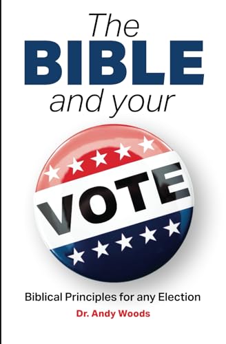 The Bible and Your Vote: Equipping the American Christian to Stand for Righteousness at the Ballot Box