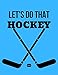 Let's Do That Hockey: Hockey Notebook Journal | Blank Wide Ruled Paper | Funny Hockey Accessories for Sports Lovers Hockey ... Goalie Goalkeeper Goaltender Netkeeper Gifts