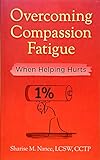 Overcoming Compassion Fatigue: When Helping Hurts