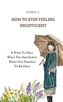 How to Stop Feeling Insufficient: A Book To Heal What You Are Silent When You Pretend To Be Okay (Self-Help) B0F5W7ZB7B Book Cover
