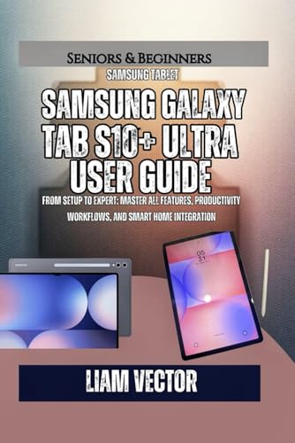 Samsung Galaxy Tab S10+ User Guide: From Setup to Expert: Master All Features, Productivity Workflows, and Smart Home Integration (Galaxy in Your Hands: The Complete Samsung Tab Revolution)