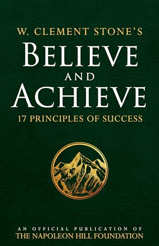 W. Clement Stone's Believe and Achieve: 17 Principles of Success (An Official Publication of the Napoleon Hill Foundation)