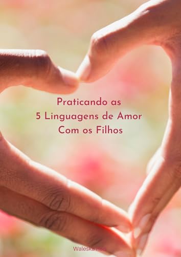Praticando as 5 Linguagens de Amor com os Filhos
