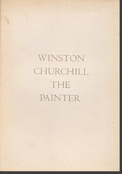 Winston Churchill the Painter: Catalogue of Exhibition of Paintings by Rt. Hon. Sir Winston Churchill