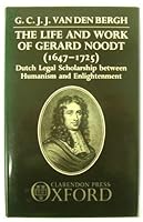 The Life and Work of Gerard Noodt (1647-1725): Dutch Legal Scholarship Between Humanism and Enlightenment 0198256027 Book Cover