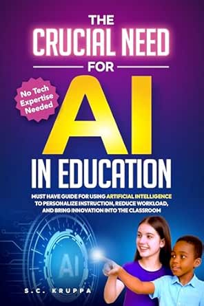 The Crucial Need for AI in Education: Must Have Guide for Using Artificial Intelligence to Personalize Instruction, Reduce Workload, and Bring Innovation Into the Classroom