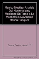 Mexico Mestizo: Analisis del Nacionalismo Mexicano En Torno a la Mestizofilia de Andres Molina Enriquez (Seccion de Obras de Historia) 9681637151 Book Cover