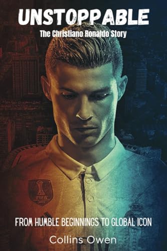 Unstoppable: The Christiano Ronaldo Story: From Humble Beginnings to Global Icon