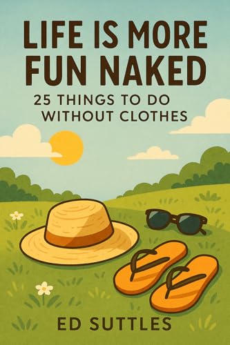 Life Is More Fun Naked: 25 Things to Do Without Clothes
